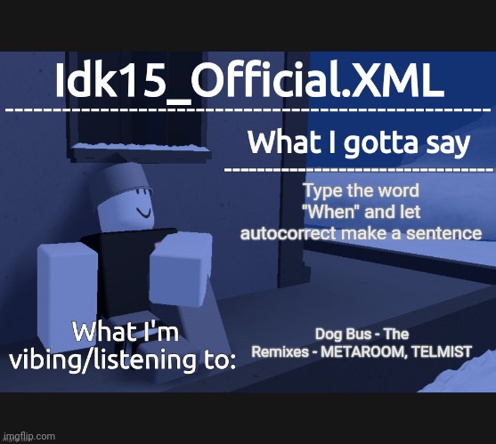 Idk15_Official Announcement | Type the word "When" and let autocorrect make a sentence; Dog Bus - The Remixes - METAROOM, TELMIST | image tagged in idk15_official announcement | made w/ Imgflip meme maker