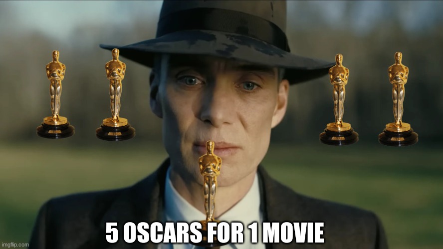 oppenheimer | 5 OSCARS FOR 1 MOVIE | image tagged in oppenheimer | made w/ Imgflip meme maker