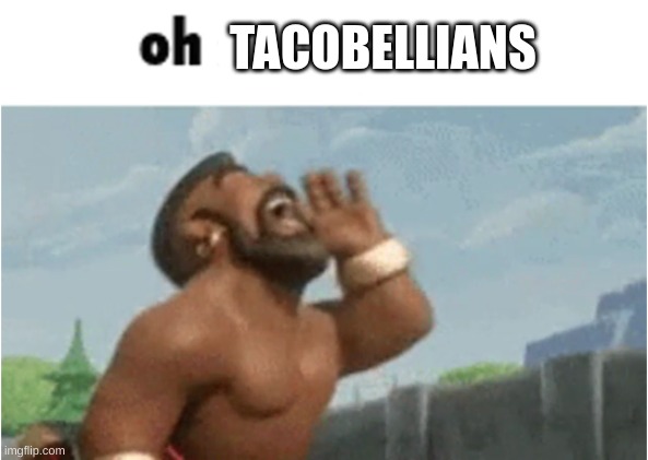 OH MODERATORS | TACOBELLIANS | image tagged in oh moderators | made w/ Imgflip meme maker