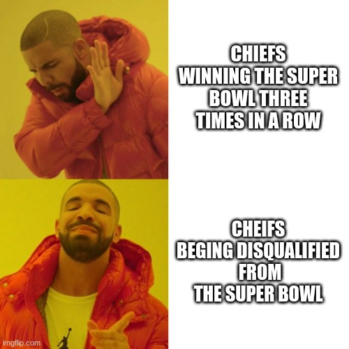 Drake Blank | CHIEFS WINNING THE SUPER BOWL THREE TIMES IN A ROW; CHEIFS BEGING DISQUALIFIED  FROM THE SUPER BOWL | image tagged in drake blank | made w/ Imgflip meme maker