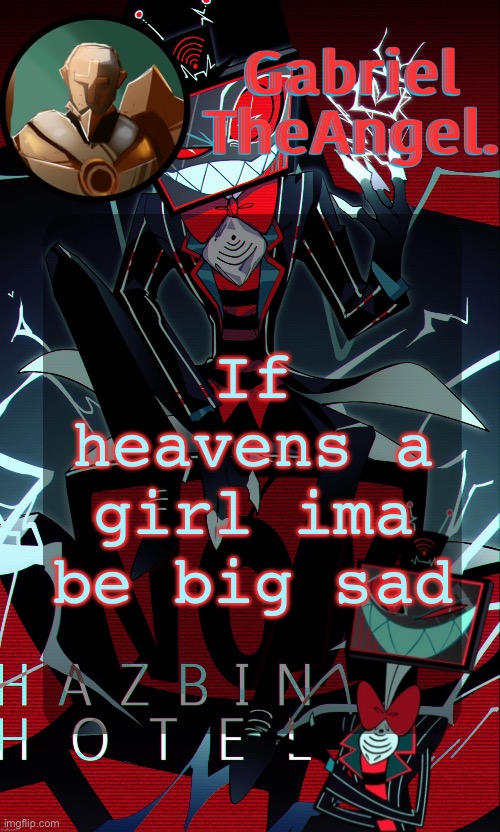 now I can’t kiss >:( | If heavens a girl ima be big sad | image tagged in vox cat temp | made w/ Imgflip meme maker