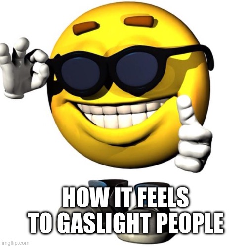 Happy emoji meme | HOW IT FEELS TO GASLIGHT PEOPLE | image tagged in happy emoji meme | made w/ Imgflip meme maker