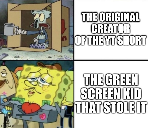 Life isn't fair | THE ORIGINAL CREATOR OF THE YT SHORT; THE GREEN SCREEN KID THAT STOLE IT | image tagged in poor squidward vs rich spongebob | made w/ Imgflip meme maker