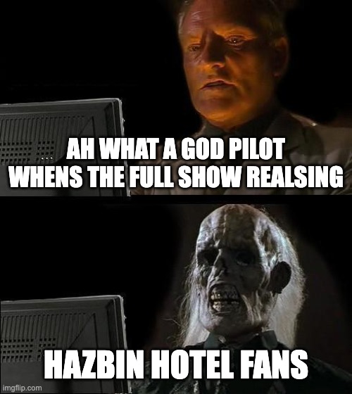 I'll Just Wait Here | AH WHAT A GOD PILOT WHENS THE FULL SHOW REALSING; HAZBIN HOTEL FANS | image tagged in memes,i'll just wait here | made w/ Imgflip meme maker