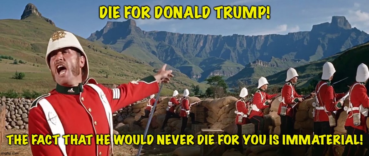 He wouldn't let you past Mar-a-Lago's front door, let alone die for you! | DIE FOR DONALD TRUMP! THE FACT THAT HE WOULD NEVER DIE FOR YOU IS IMMATERIAL! | image tagged in trump supporters | made w/ Imgflip meme maker