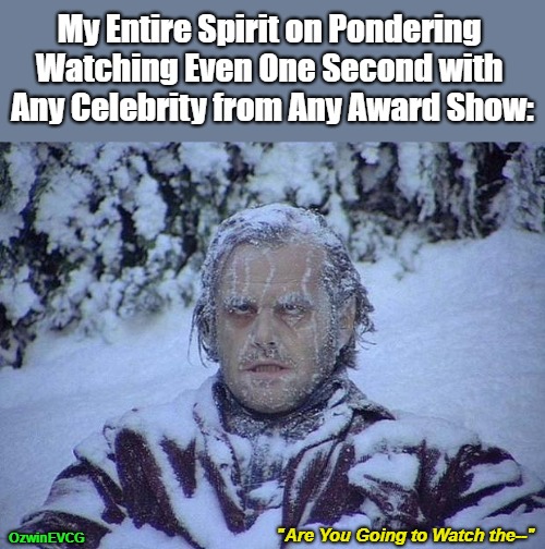"Are You Going to Watch the--" | My Entire Spirit on Pondering 

Watching Even One Second with 

Any Celebrity from Any Award Show:; "Are You Going to Watch the--"; OzwinEVCG | image tagged in jack nicholson the shining snow,lamestream,award shows,boycott hollywood,celebrities,healthy lifestyle choices | made w/ Imgflip meme maker