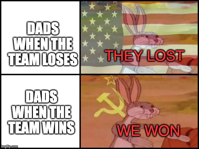 bro why are THEY so trash.....lets go WE got a point! | DADS WHEN THE TEAM LOSES; THEY LOST; DADS WHEN THE TEAM WINS; WE WON | image tagged in capitalist and communist,sports,dads | made w/ Imgflip meme maker