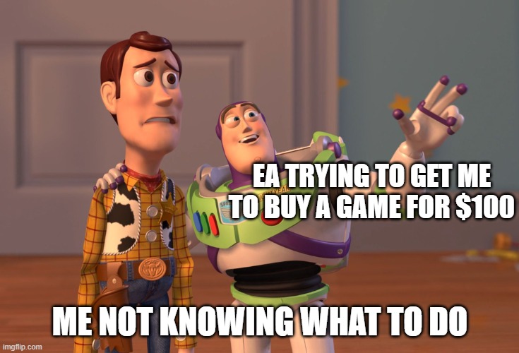 gaming meme | EA TRYING TO GET ME TO BUY A GAME FOR $100; ME NOT KNOWING WHAT TO DO | image tagged in memes,x x everywhere,gaming | made w/ Imgflip meme maker