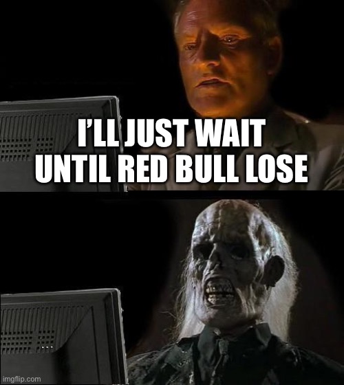 I'll Just Wait Here Meme | I’LL JUST WAIT UNTIL RED BULL LOSE | image tagged in memes,i'll just wait here | made w/ Imgflip meme maker
