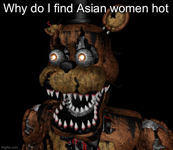 Nightmare Freddy Shocked | Why do I find Asian women hot | image tagged in nightmare freddy shocked | made w/ Imgflip meme maker