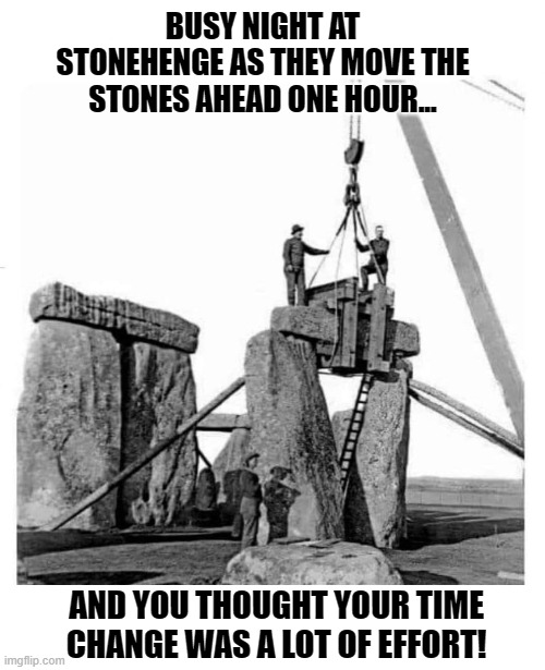 BUSY NIGHT AT STONEHENGE AS THEY MOVE THE STONES AHEAD ONE HOUR... AND YOU THOUGHT YOUR TIME CHANGE WAS A LOT OF EFFORT! | made w/ Imgflip meme maker
