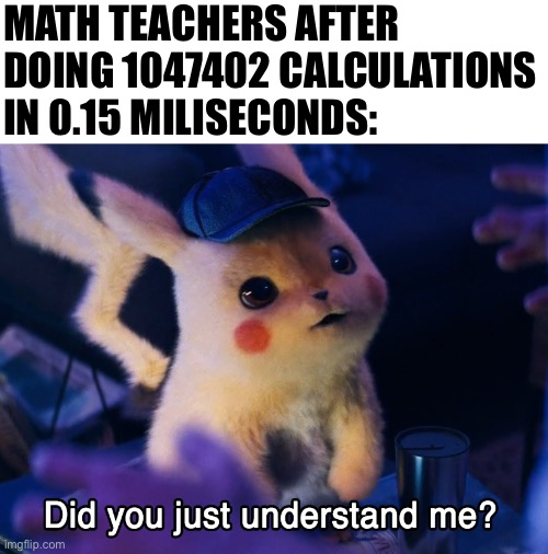 Did u understand me? | MATH TEACHERS AFTER DOING 1047402 CALCULATIONS IN 0.15 MILISECONDS: | image tagged in did u understand me,math | made w/ Imgflip meme maker
