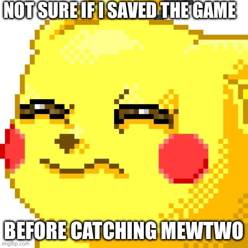 Unsure Pikachu | NOT SURE IF I SAVED THE GAME; BEFORE CATCHING MEWTWO | image tagged in unsure pikachu,pokemon | made w/ Imgflip meme maker