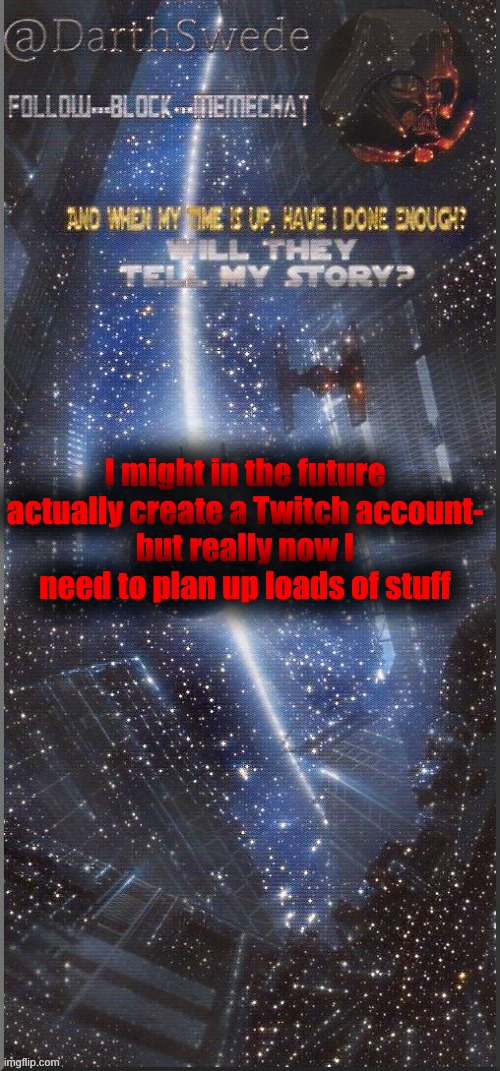 DarthSwede announcement template | I might in the future actually create a Twitch account-
but really now I need to plan up loads of stuff | image tagged in darthswede announcement template new | made w/ Imgflip meme maker