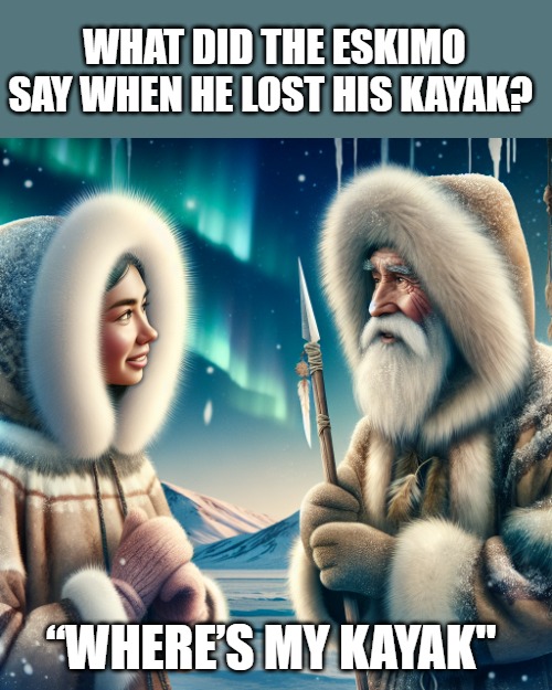 WHAT DID THE ESKIMO SAY WHEN HE LOST HIS KAYAK? “WHERE’S MY KAYAK" | made w/ Imgflip meme maker