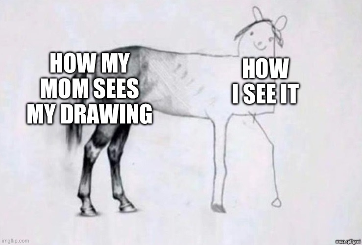 Horse Drawing | HOW MY MOM SEES MY DRAWING; HOW I SEE IT | image tagged in horse drawing,relatable | made w/ Imgflip meme maker