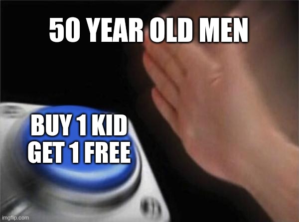 50 year old men | 50 YEAR OLD MEN; BUY 1 KID GET 1 FREE | image tagged in memes,blank nut button | made w/ Imgflip meme maker