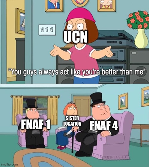 Why do you guys think your so much better than me | UCN; FNAF 1; FNAF 4; SISTER LOCATION | image tagged in why do you guys think your so much better than me | made w/ Imgflip meme maker