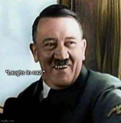 ha! | *Laughs in nazi* | image tagged in laughing hitler | made w/ Imgflip meme maker