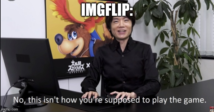 No that’s not how your supposed to play the game | IMGFLIP: | image tagged in no that s not how your supposed to play the game | made w/ Imgflip meme maker