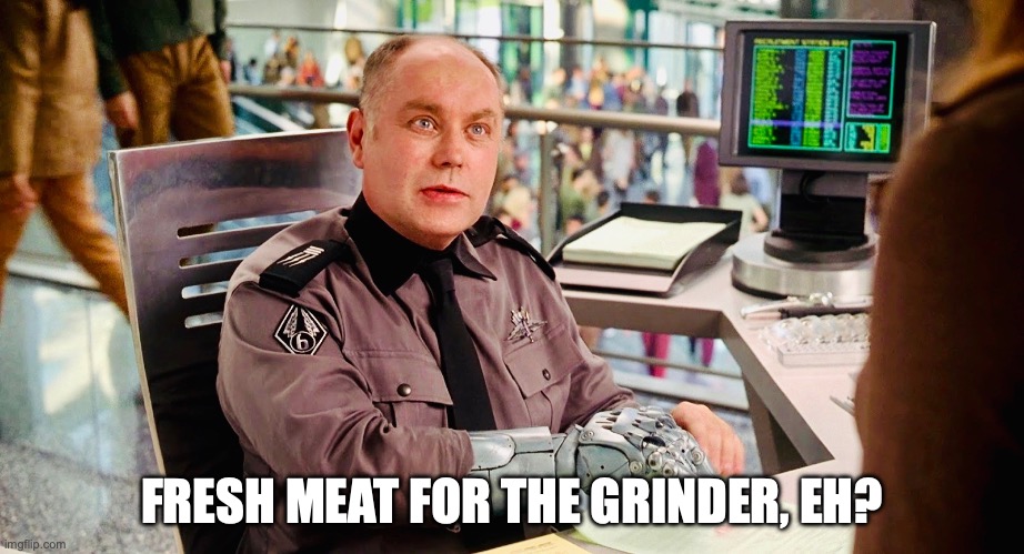Starship Troopers Fresh Meat For The Grinder | FRESH MEAT FOR THE GRINDER, EH? | image tagged in wmk,starship,troopers,fresh,meat,grinder | made w/ Imgflip meme maker