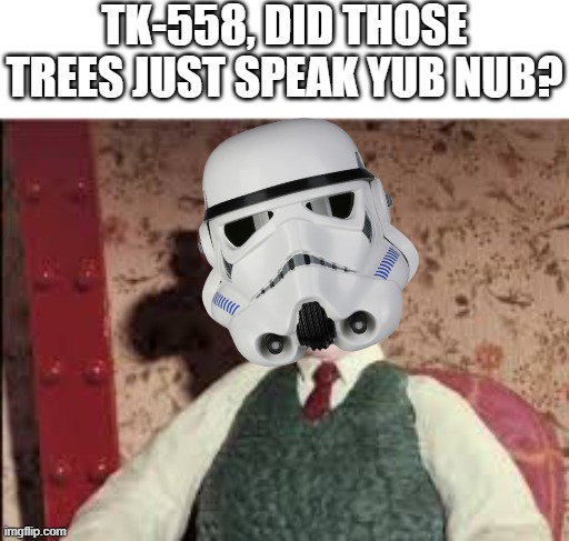 Surprised Wallace | TK-558, DID THOSE TREES JUST SPEAK YUB NUB? | image tagged in surprised wallace | made w/ Imgflip meme maker