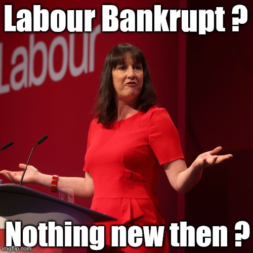 Labour Party Bankrupt? | Labour Bankrupt ? Nothing new then ? | image tagged in labour rachel reeves,heston,racism,diane abbott,tory donor | made w/ Imgflip meme maker