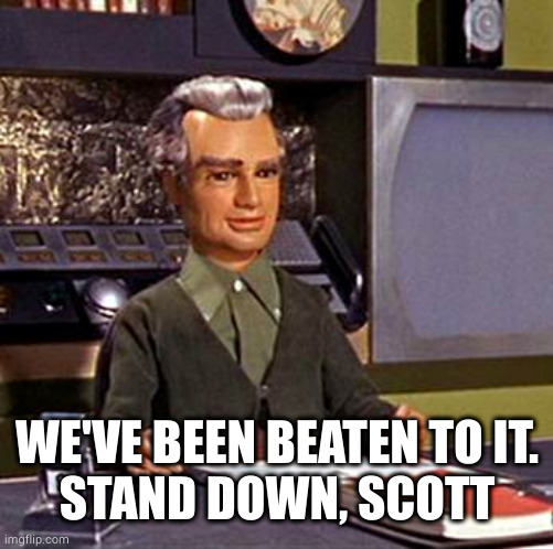 Jeff Tracy Thunderbirds | WE'VE BEEN BEATEN TO IT.
STAND DOWN, SCOTT | image tagged in jeff tracy thunderbirds | made w/ Imgflip meme maker