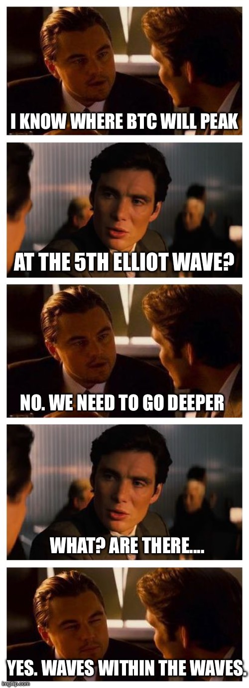Bitcoin peak | I KNOW WHERE BTC WILL PEAK; AT THE 5TH ELLIOT WAVE? NO. WE NEED TO GO DEEPER; WHAT? ARE THERE.... YES. WAVES WITHIN THE WAVES. | image tagged in leonardo inception extended,cryptocurrency | made w/ Imgflip meme maker