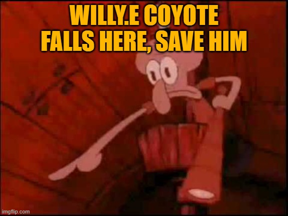 WILLY.E COYOTE FALLS HERE, SAVE HIM | image tagged in squidward pointing | made w/ Imgflip meme maker