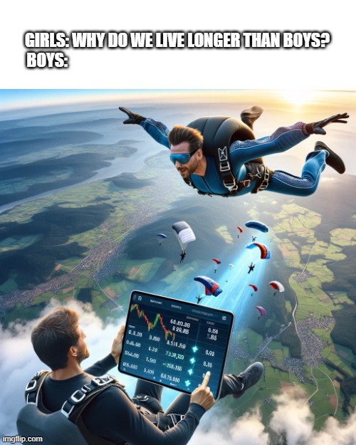 High risk in the high sky | GIRLS: WHY DO WE LIVE LONGER THAN BOYS?
BOYS: | image tagged in funny,funny memes,memes,cryptocurrency,crypto,cryptography | made w/ Imgflip meme maker