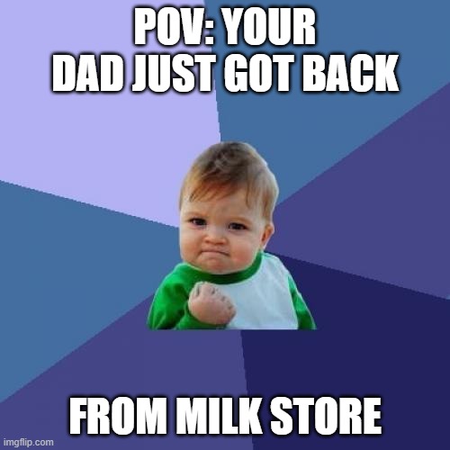 Happy ending | POV: YOUR DAD JUST GOT BACK; FROM MILK STORE | image tagged in memes,success kid | made w/ Imgflip meme maker