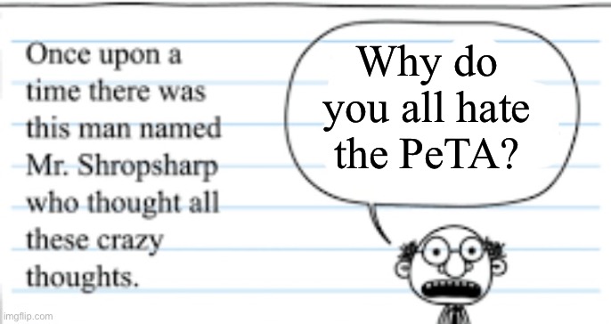crazy thoughts | Why do you all hate the PeTA? | image tagged in crazy thoughts | made w/ Imgflip meme maker