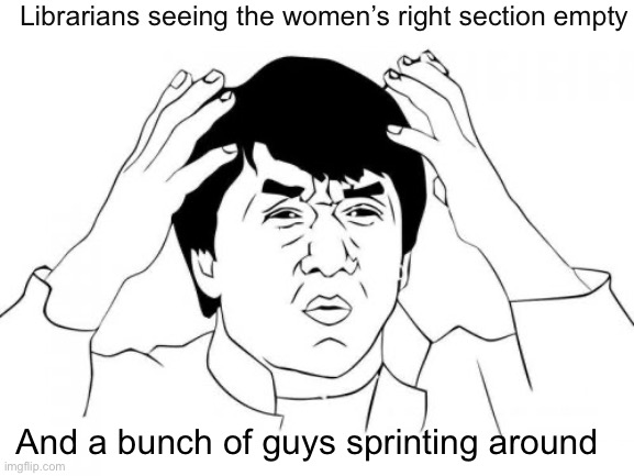 Seriously we are done | Librarians seeing the women’s right section empty; And a bunch of guys sprinting around | image tagged in memes,jackie chan wtf | made w/ Imgflip meme maker