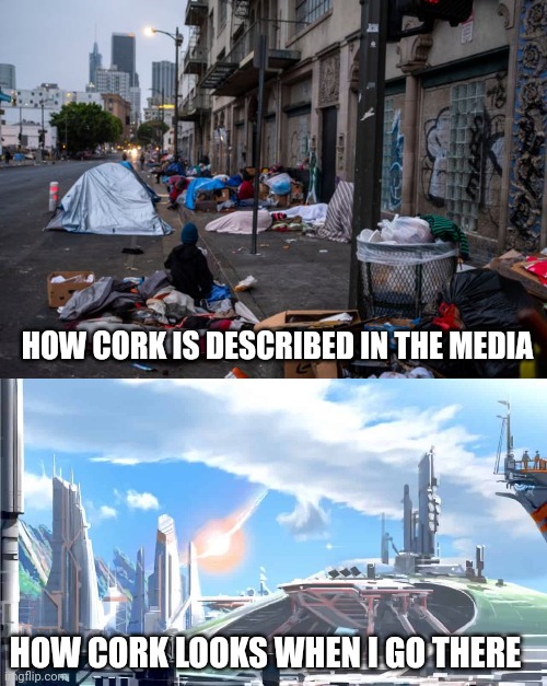 Cork | HOW CORK IS DESCRIBED IN THE MEDIA; HOW CORK LOOKS WHEN I GO THERE | image tagged in cork | made w/ Imgflip meme maker