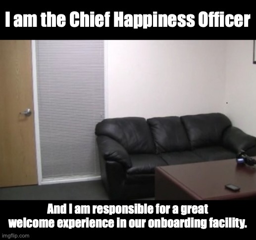 Onboarding Happiness: modern recruiting requires modern solutions. | I am the Chief Happiness Officer; And I am responsible for a great welcome experience in our onboarding facility. | image tagged in casting couch | made w/ Imgflip meme maker