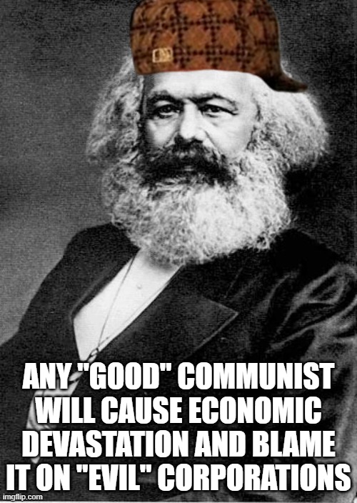What a good communist does | ANY "GOOD" COMMUNIST WILL CAUSE ECONOMIC DEVASTATION AND BLAME IT ON "EVIL" CORPORATIONS | image tagged in karl marx,good,evil,communism | made w/ Imgflip meme maker