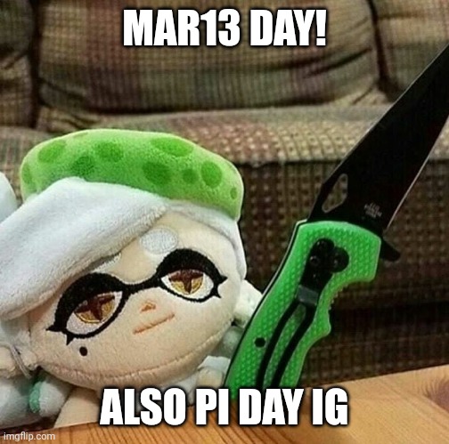 My school is having an all-day competition for Pi day! | MAR13 DAY! ALSO PI DAY IG | image tagged in marie plush with a knife | made w/ Imgflip meme maker