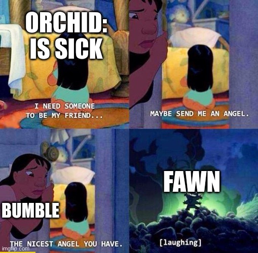 fr | ORCHID: IS SICK; FAWN; BUMBLE | image tagged in send me a angel,ocs | made w/ Imgflip meme maker
