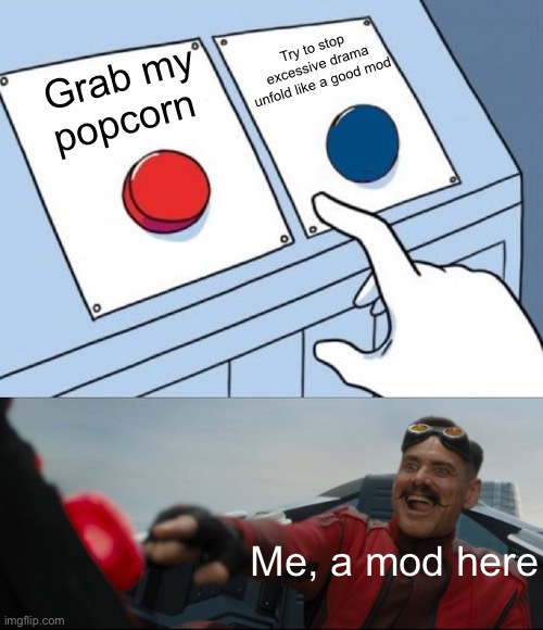 Robotnik Button | Try to stop excessive drama unfold like a good mod; Grab my popcorn; Me, a mod here | image tagged in robotnik button | made w/ Imgflip meme maker