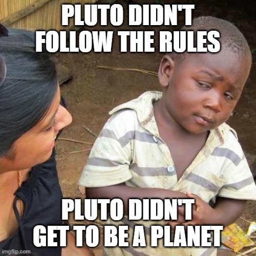 Third World Skeptical Kid Meme | PLUTO DIDN'T FOLLOW THE RULES PLUTO DIDN'T GET TO BE A PLANET | image tagged in memes,third world skeptical kid | made w/ Imgflip meme maker