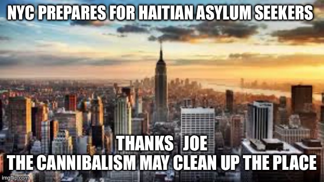 Cannibalism | NYC PREPARES FOR HAITIAN ASYLUM SEEKERS; THANKS   JOE
THE CANNIBALISM MAY CLEAN UP THE PLACE | image tagged in nyc,memes,funny,gifs | made w/ Imgflip meme maker