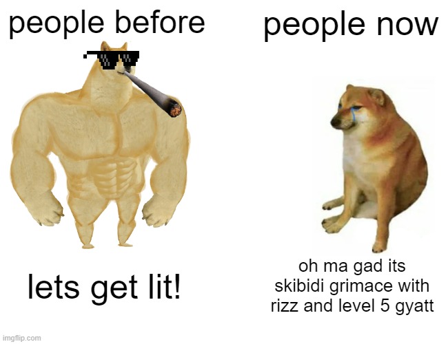 gen alpha bilek | people before; people now; lets get lit! oh ma gad its skibidi grimace with rizz and level 5 gyatt | image tagged in memes,buff doge vs cheems | made w/ Imgflip meme maker