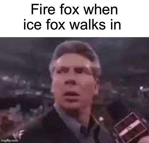 x when x walks in | Fire fox when ice fox walks in | image tagged in x when x walks in | made w/ Imgflip meme maker