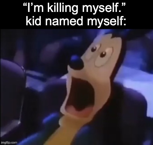 Mickey scared | “I’m killing myself.” 
kid named myself: | image tagged in mickey scared | made w/ Imgflip meme maker