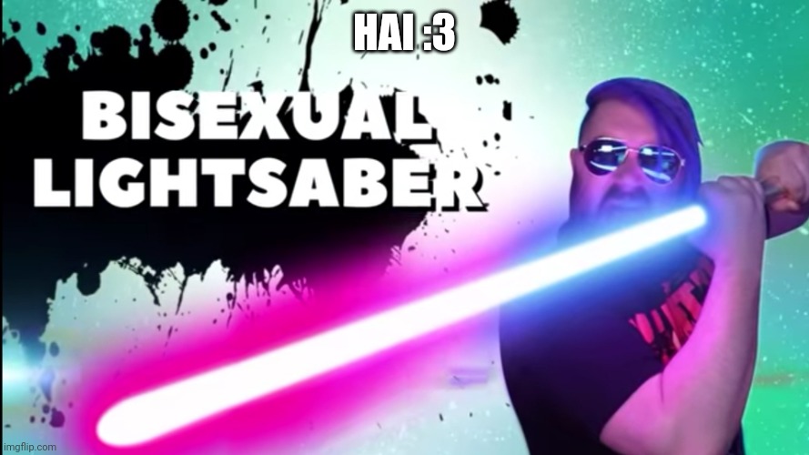 OT with Bisexual lightsaber | HAI :3 | image tagged in ot with bisexual lightsaber | made w/ Imgflip meme maker