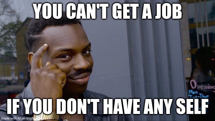 Roll Safe Think About It Meme | YOU CAN'T GET A JOB; IF YOU DON'T HAVE ANY SELF | image tagged in memes,roll safe think about it | made w/ Imgflip meme maker