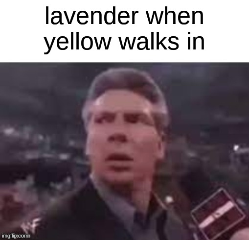 x when x walks in | lavender when yellow walks in | image tagged in x when x walks in | made w/ Imgflip meme maker