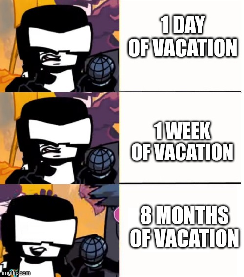 Tankman UGH | 1 DAY OF VACATION 1 WEEK OF VACATION 8 MONTHS OF VACATION | image tagged in tankman ugh | made w/ Imgflip meme maker