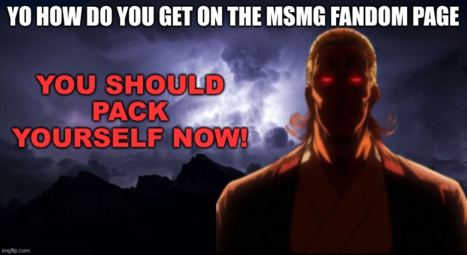 m | YO HOW DO YOU GET ON THE MSMG FANDOM PAGE | image tagged in packgod pack yourself now,m | made w/ Imgflip meme maker